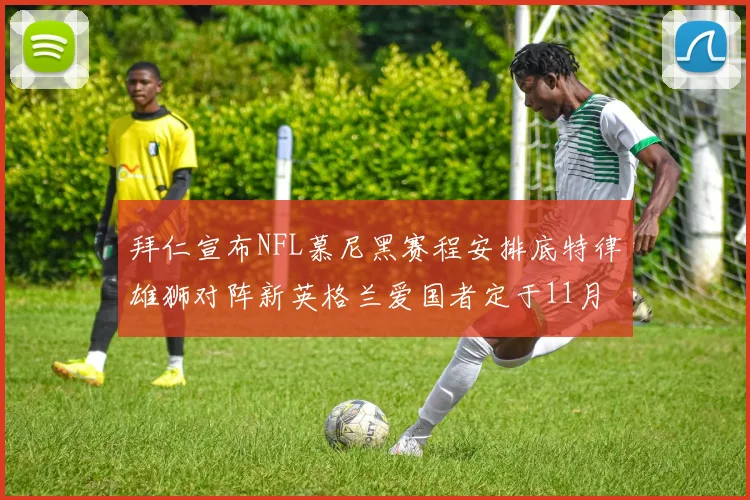 拜仁宣布NFL慕尼黑赛程安排底特律雄狮对阵新英格兰爱国者定于11月15日举行