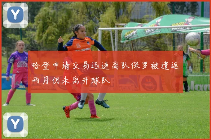 哈登申请交易迅速离队保罗被遣返两月仍未离开球队
