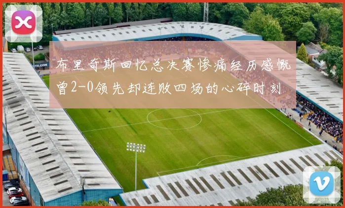 布里奇斯回忆总决赛惨痛经历感慨曾2-0领先却连败四场的心碎时刻