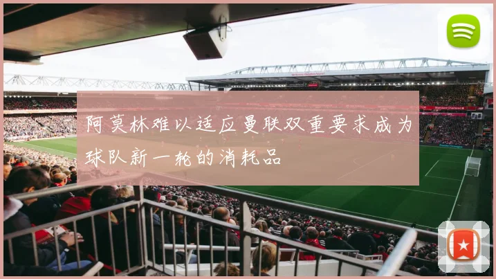 阿莫林难以适应曼联双重要求成为球队新一轮的消耗品