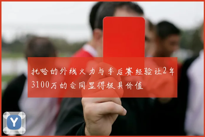 托哈的外线火力与季后赛经验让2年3100万的合同显得极具价值