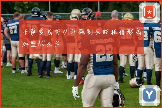 卡萨多或将以非强制买断租借形式加盟AC米兰