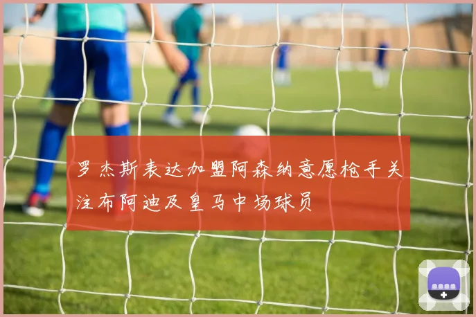 罗杰斯表达加盟阿森纳意愿枪手关注布阿迪及皇马中场球员