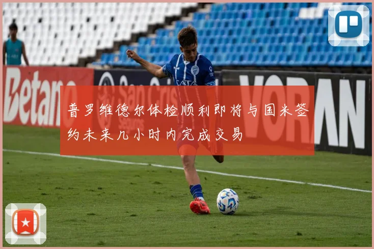 普罗维德尔体检顺利即将与国米签约未来几小时内完成交易