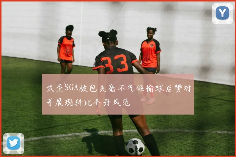 武圣SGA被包夹毫不气馁输球后赞对手展现科比乔丹风范