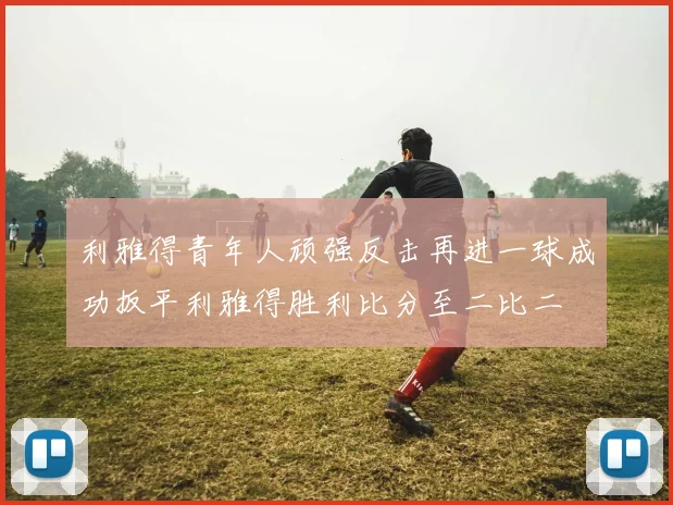 利雅得青年人顽强反击再进一球成功扳平利雅得胜利比分至二比二
