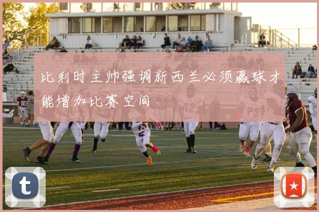 比利时主帅强调新西兰必须赢球才能增加比赛空间