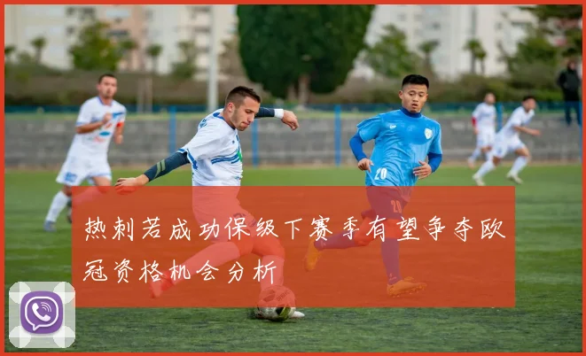 热刺若成功保级下赛季有望争夺欧冠资格机会分析