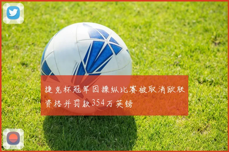 捷克杯冠军因操纵比赛被取消欧联资格并罚款354万英镑