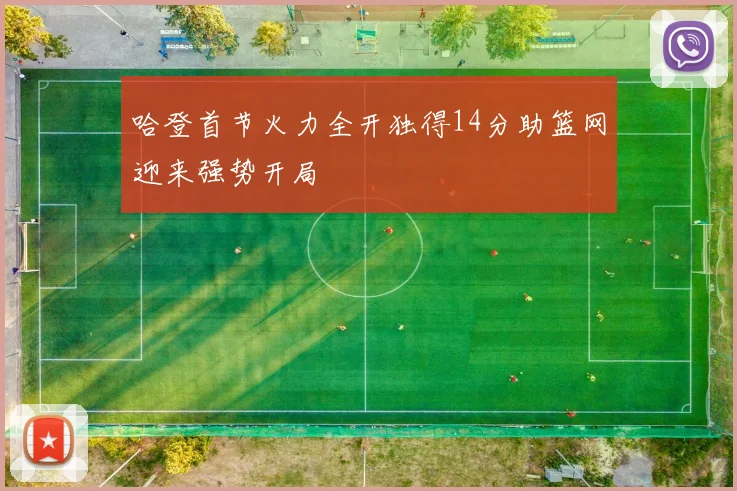 哈登首节火力全开独得14分助篮网迎来强势开局