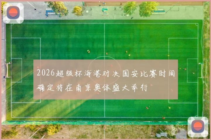 2026超级杯海港对决国安比赛时间确定将在南京奥体盛大举行