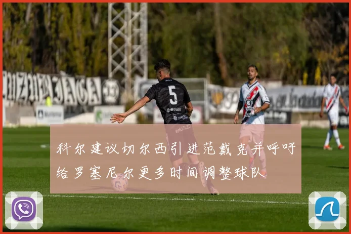 科尔建议切尔西引进范戴克并呼吁给罗塞尼尔更多时间调整球队
